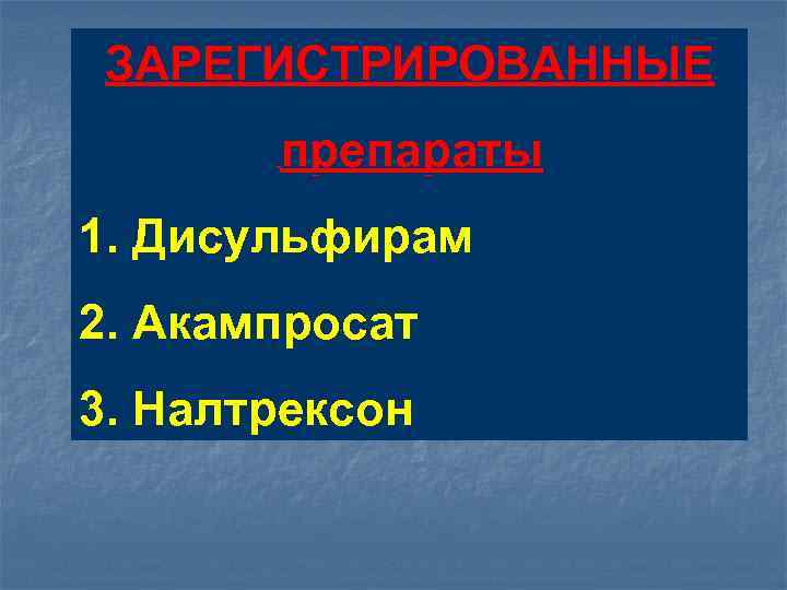 ЗАРЕГИСТРИРОВАННЫE препараты 1. Дисульфирам 2. Акампросат 3. Налтрексон 