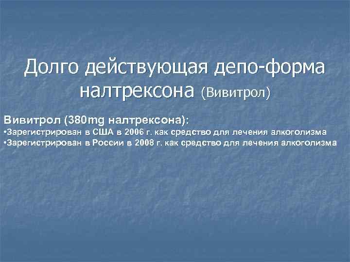 Долго действующая депо-форма налтрексона (Вивитрол) Вивитрол (380 mg налтрексона): • Зарегистрирован в США в
