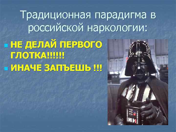 Традиционная парадигма в российской наркологии: НЕ ДЕЛАЙ ПЕРВОГО ГЛОТКА!!!!!! n ИНАЧЕ ЗАПЪЕШЬ !!! n