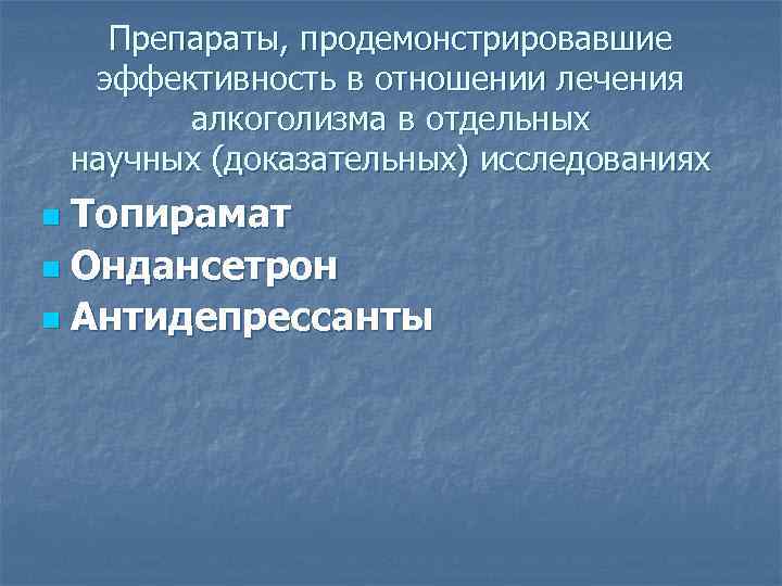 Препараты, продемонстрировавшие эффективность в отношении лечения алкоголизма в отдельных научных (доказательных) исследованиях Топирамат n