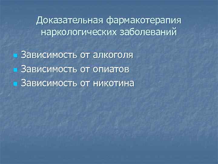 Доказательная фармакотерапия наркологических заболеваний n n n Зависимость от алкоголя Зависимость от опиатов Зависимость