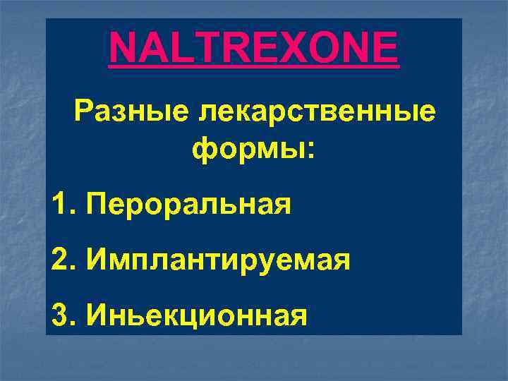 NALTREXONE Разные лекарственные формы: 1. Пероральная 2. Имплантируемая 3. Иньекционная 
