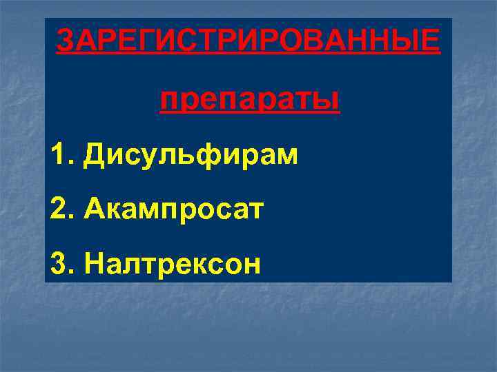 ЗАРЕГИСТРИРОВАННЫE препараты 1. Дисульфирам 2. Акампросат 3. Налтрексон 