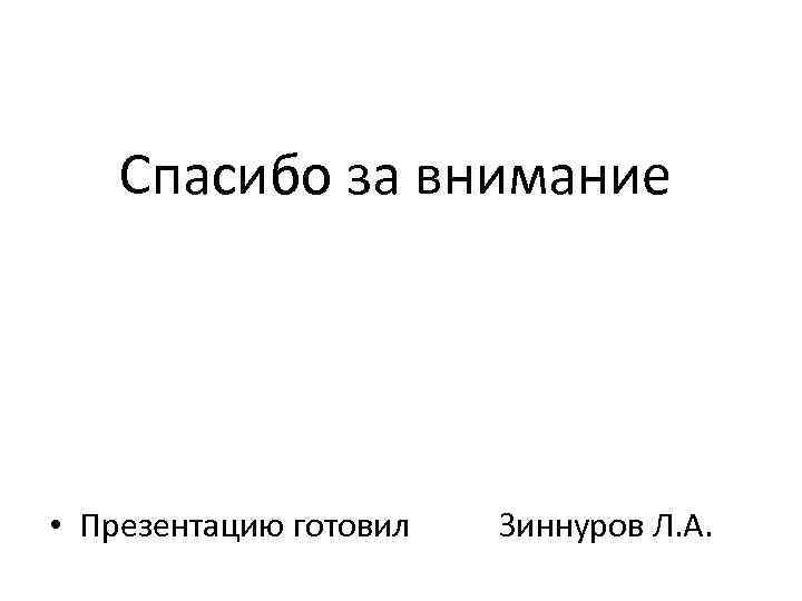 Спасибо за внимание • Презентацию готовил Зиннуров Л. А. 