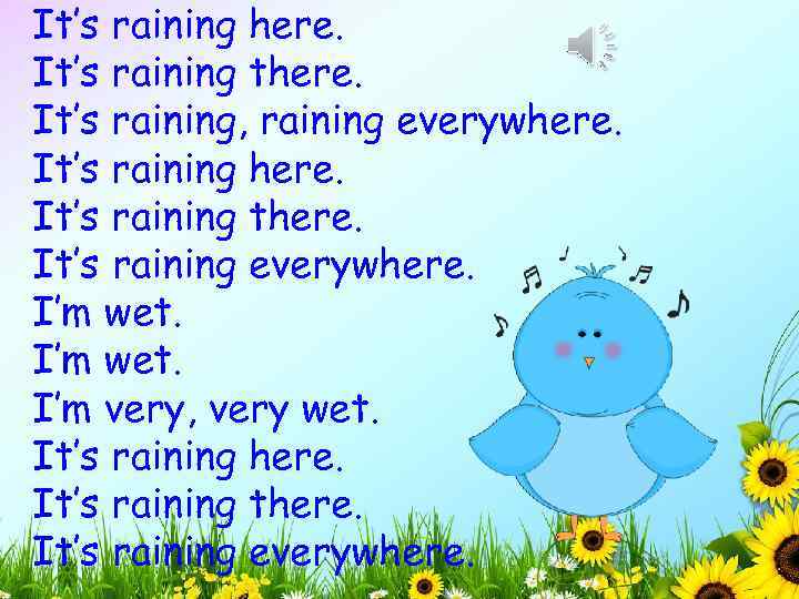 It’s raining here. It’s raining there. It’s raining, raining everywhere. It’s raining there. It’s