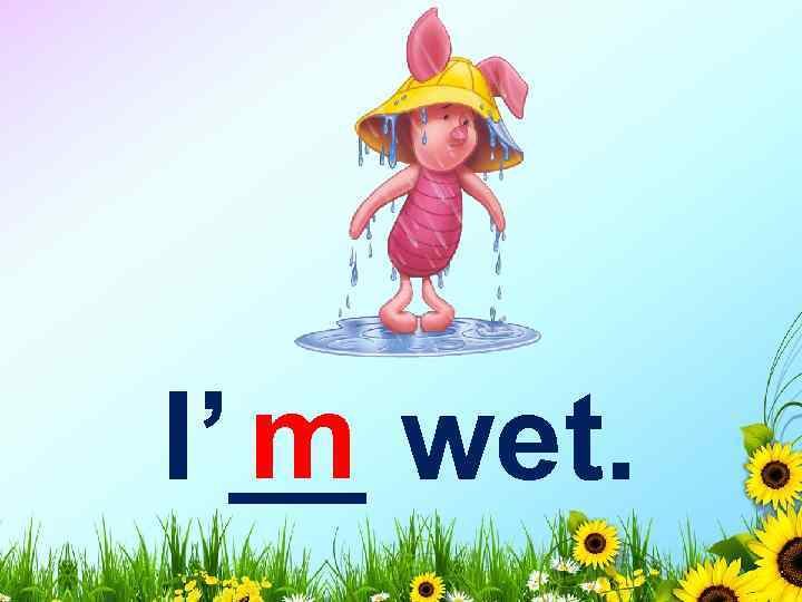 m I’__ wet. 