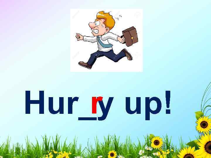 r Hur_y up! 