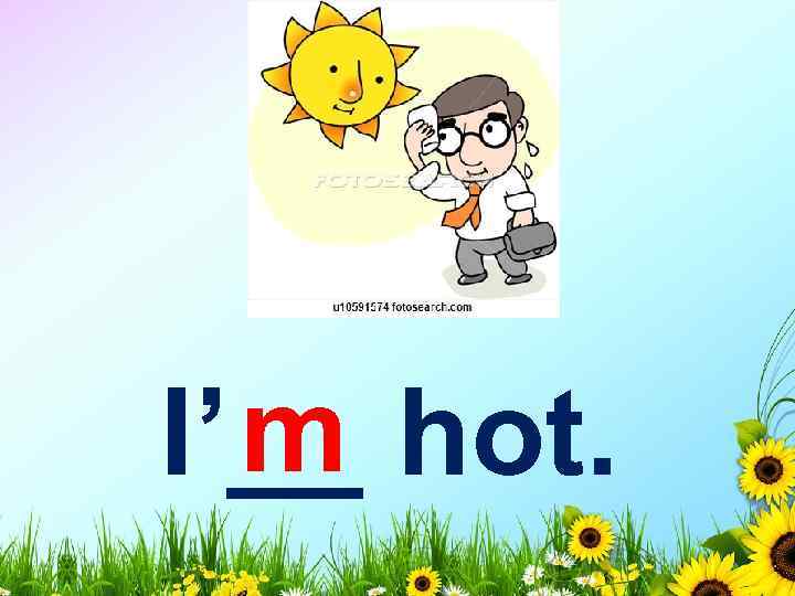 m I’__ hot. 