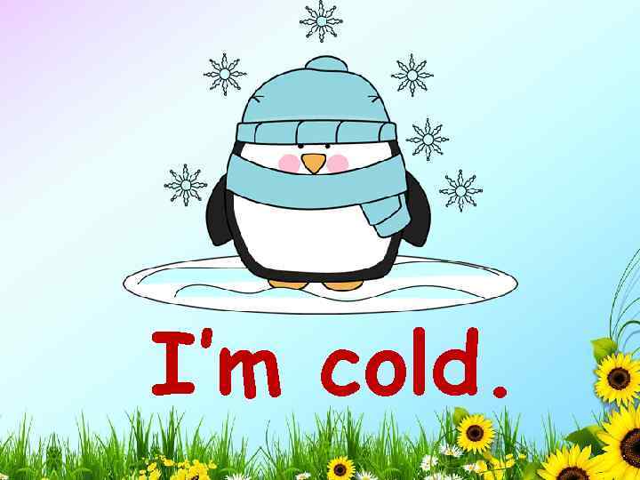 I’m cold. 