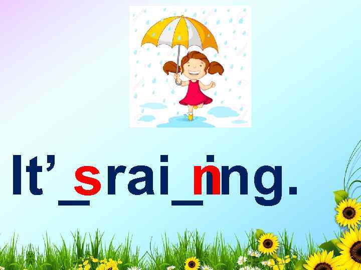 It’_ rai_ing. n s 