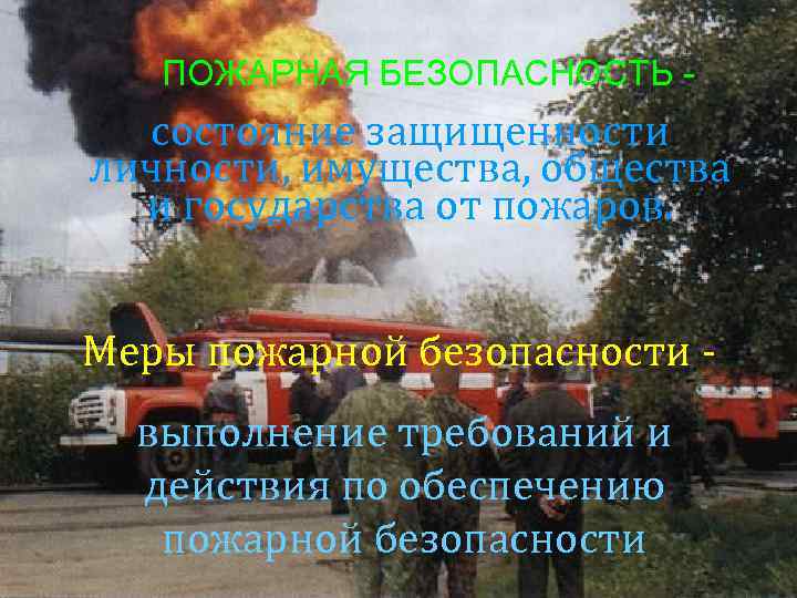 ПОЖАРНАЯ БЕЗОПАСНОСТЬ - состояние защищенности личности, имущества, общества и государства от пожаров. Меры пожарной