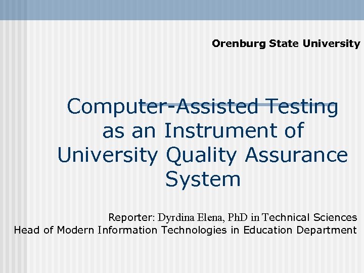 Orenburg State University Computer-Assisted Testing as an Instrument of University Quality Assurance System Reporter: