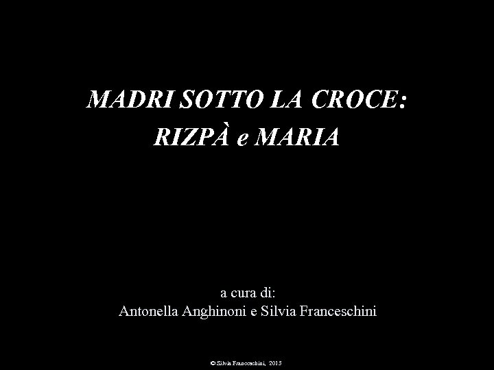MADRI SOTTO LA CROCE: RIZPÀ e MARIA a cura di: Antonella Anghinoni e Silvia
