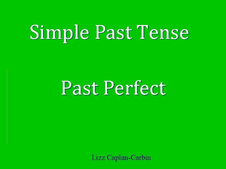 Simple Past Tense Past Perfect Lizz Caplan-Carbin 