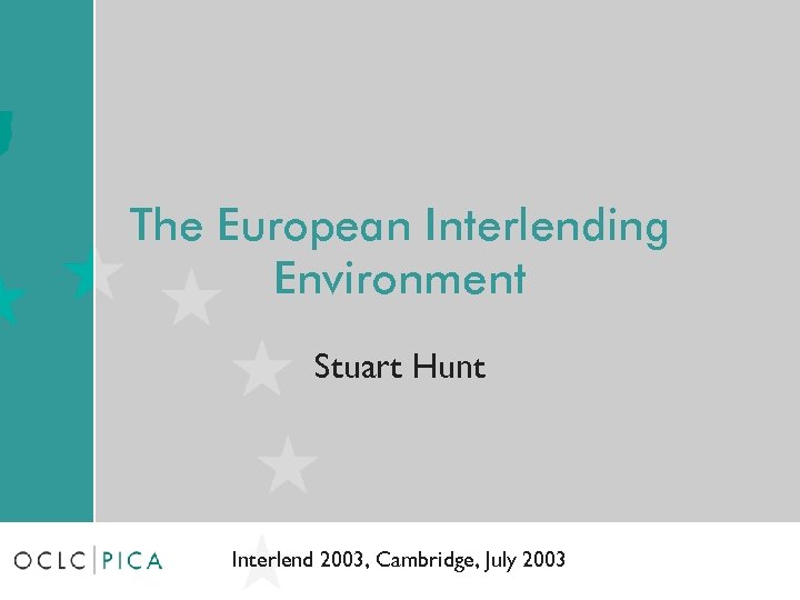 The European Interlending Environment Stuart Hunt Interlend 2003, Cambridge, July 2003 