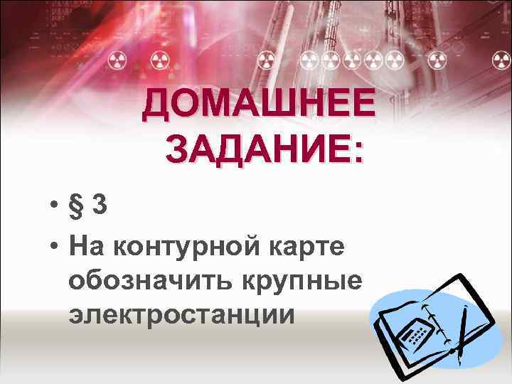 ДОМАШНЕЕ ЗАДАНИЕ: • § 3 • На контурной карте обозначить крупные электростанции 