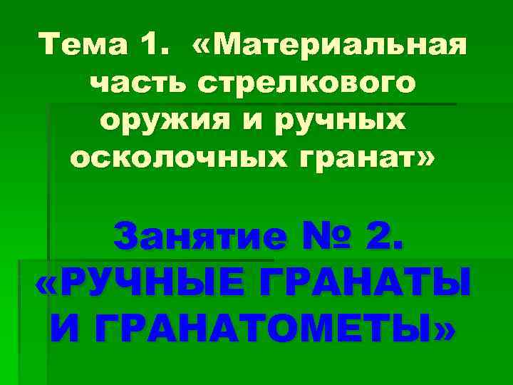 Тема 1. «Материальная часть стрелкового оружия и ручных осколочных гранат» Занятие № 2. «РУЧНЫЕ