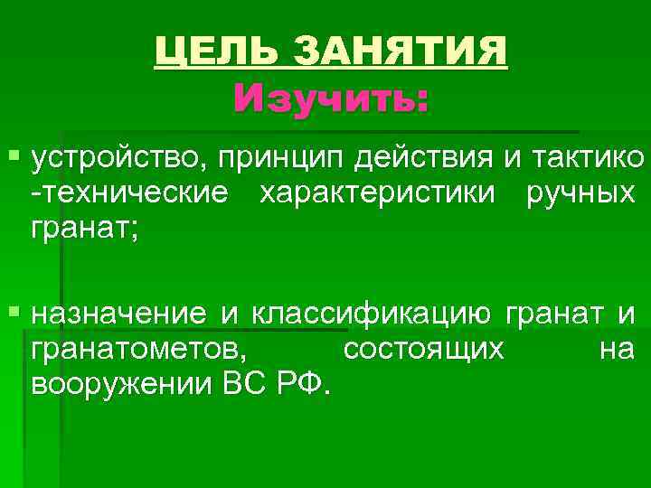 ЦЕЛЬ ЗАНЯТИЯ Изучить: § устройство, принцип действия и тактико -технические характеристики ручных гранат; §