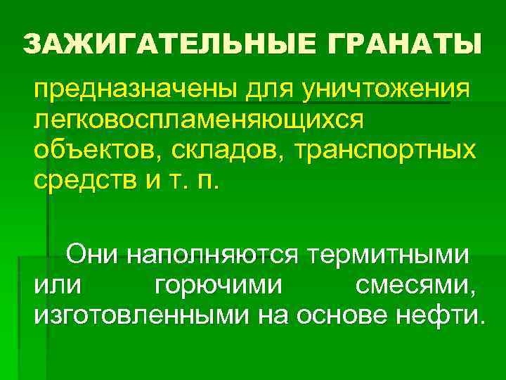 ЗАЖИГАТЕЛЬНЫЕ ГРАНАТЫ предназначены для уничтожения легковоспламеняющихся объектов, складов, транспортных средств и т. п. Они