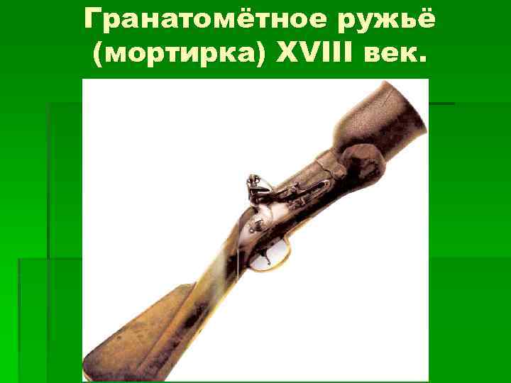 Гранатомётное ружьё (мортирка) XVIII век. 