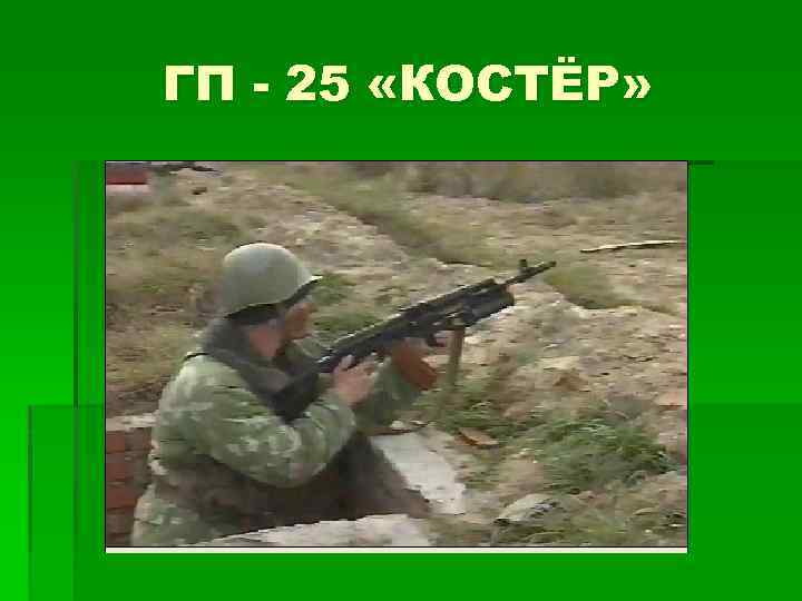 ГП - 25 «КОСТЁР» 