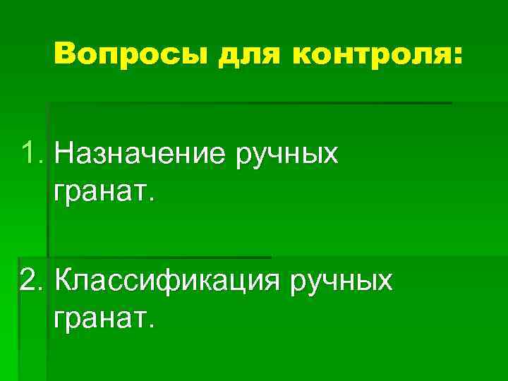 Вопросы для контроля: 1. Назначение ручных гранат. 2. Классификация ручных гранат. 