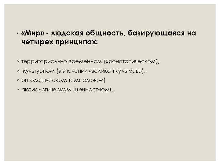 ◦ «Мир» - людская общность, базирующаяся на четырех принципах: ◦ территориально-временном (хронотопическом), ◦ культурном