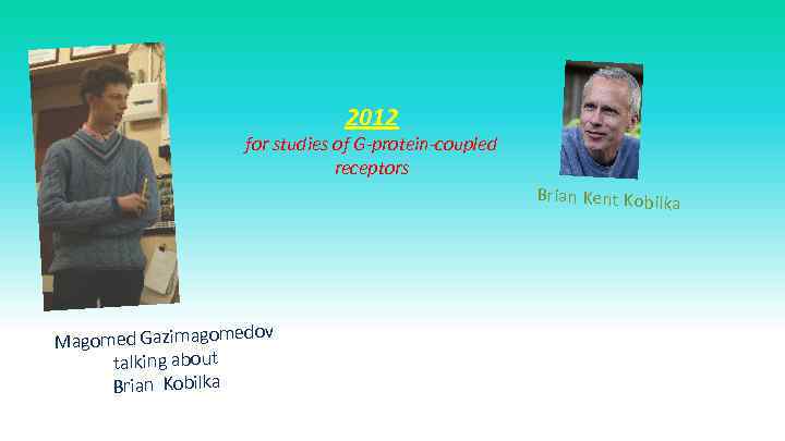 2012 for studies of G-protein-coupled receptors Brian Kent Kobilka ov Magomed Gazimagomed talking about