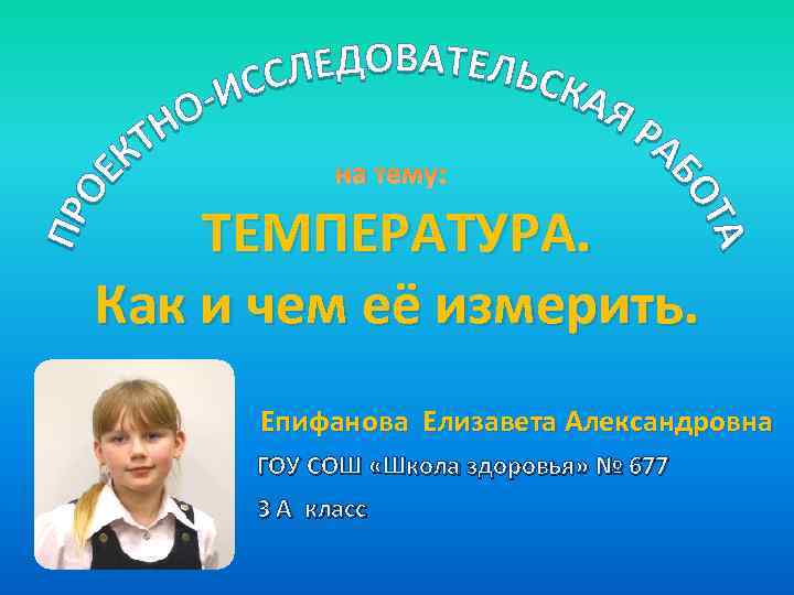 на тему: ТЕМПЕРАТУРА. Как и чем её измерить. Епифанова Елизавета Александровна ГОУ СОШ «Школа