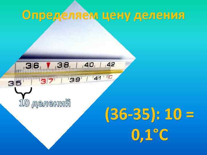 Определяем цену деления 10 делений (36 -35): 10 = 0, 1°С 