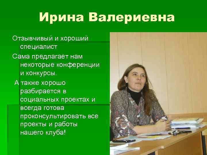 Ирина Валериевна Отзывчивый и хороший специалист Сама предлагает нам некоторые конференции и конкурсы. А