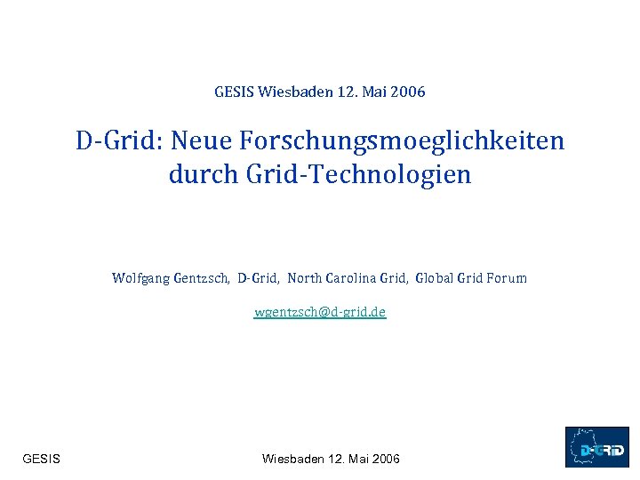 GESIS Wiesbaden 12. Mai 2006 D-Grid: Neue Forschungsmoeglichkeiten durch Grid-Technologien Wolfgang Gentzsch, D-Grid, North