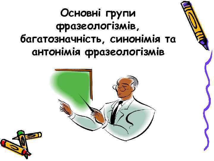 Основні групи фразеологізмів, багатозначність, синонімія та антонімія фразеологізмів 