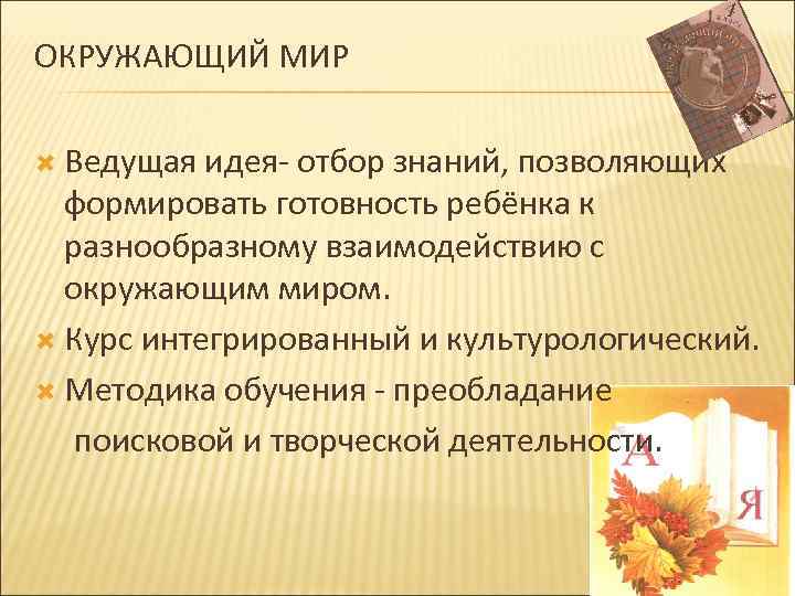 ОКРУЖАЮЩИЙ МИР Ведущая идея- отбор знаний, позволяющих формировать готовность ребёнка к разнообразному взаимодействию с