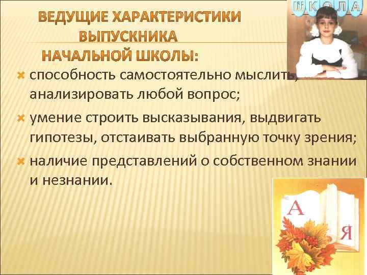 способность самостоятельно мыслить, анализировать любой вопрос; умение строить высказывания, выдвигать гипотезы, отстаивать выбранную