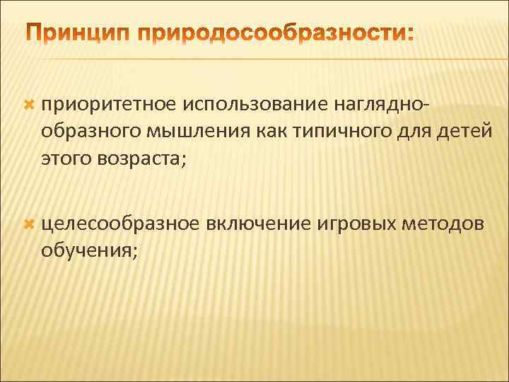  приоритетное использование нагляднообразного мышления как типичного для детей этого возраста; целесообразное обучения; включение