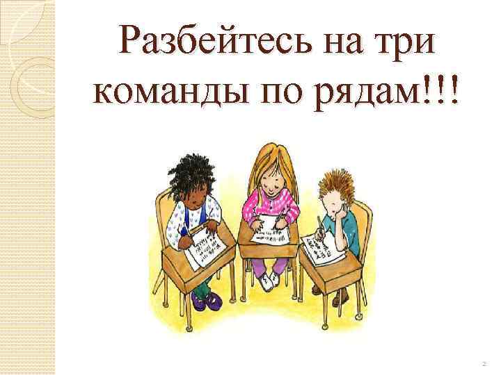 Разбейтесь на три команды по рядам!!! 2 