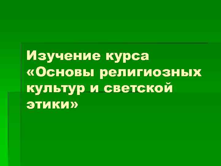 Изучение курса «Основы религиозных культур и светской этики» 