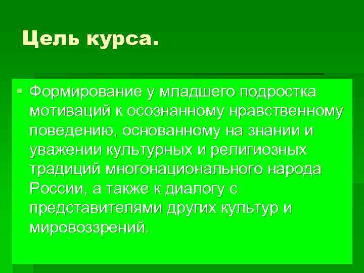 Цель курса. § Формирование у младшего подростка мотиваций к осознанному нравственному поведению, основанному на