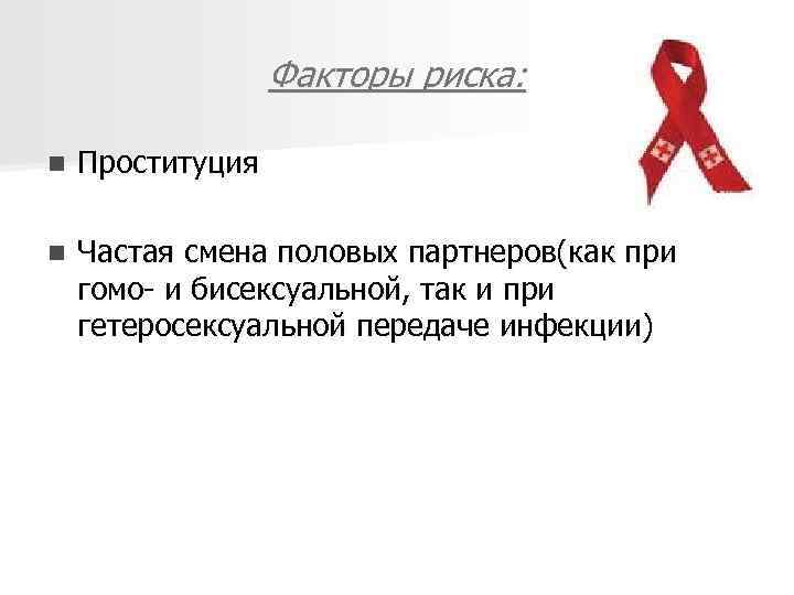 Факторы риска: n Проституция n Частая смена половых партнеров(как при гомо- и бисексуальной, так