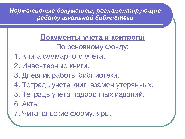 Нормативные документы, регламентирующие работу школьной библиотеки Документы учета и контроля По основному фонду: 1.