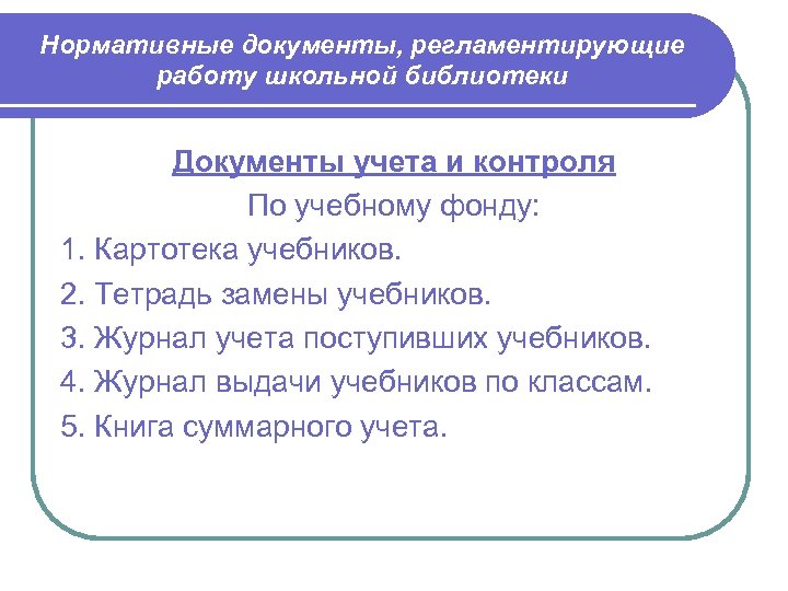 Нормативные документы, регламентирующие работу школьной библиотеки Документы учета и контроля По учебному фонду: 1.