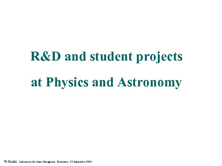 R&D and student projects at Physics and Astronomy W. Skulski Laboratory for Laser Energetics,