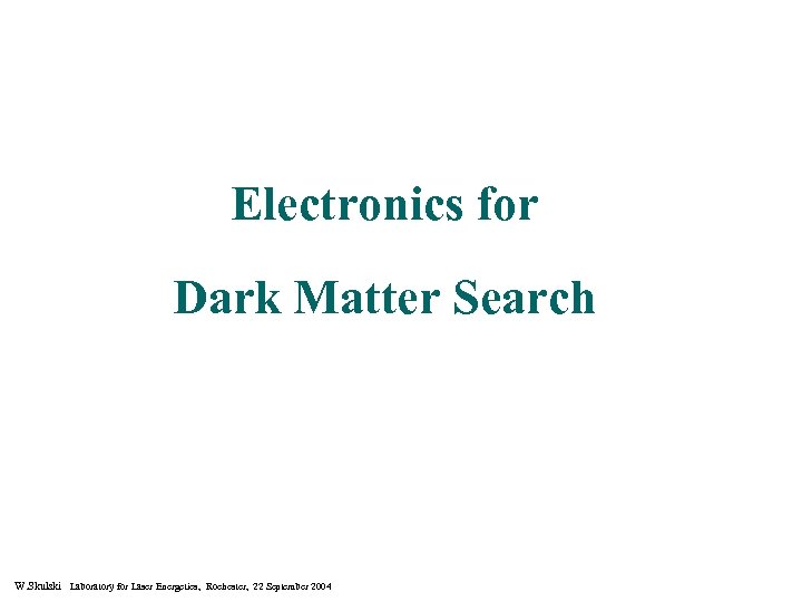 Electronics for Dark Matter Search W. Skulski Laboratory for Laser Energetics, Rochester, 22 September