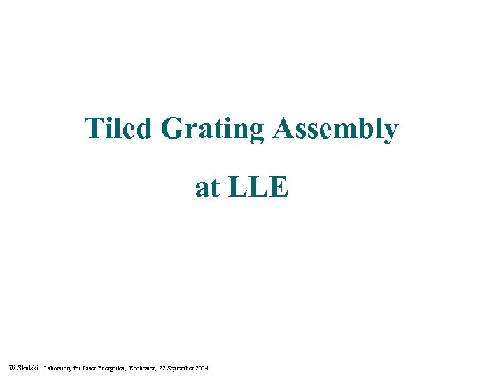 Tiled Grating Assembly at LLE W. Skulski Laboratory for Laser Energetics, Rochester, 22 September