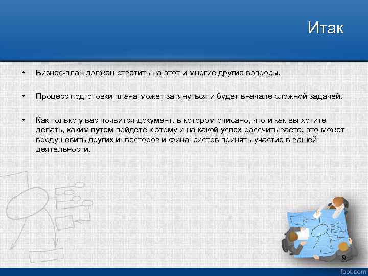 Итак • Бизнес план должен ответить на этот и многие другие вопросы. • Процесс