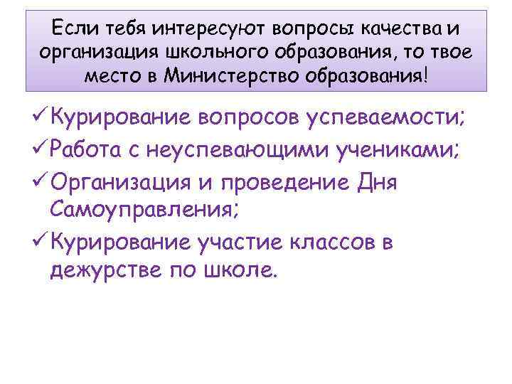 Если тебя интересуют вопросы качества и организация школьного образования, то твое место в Министерство