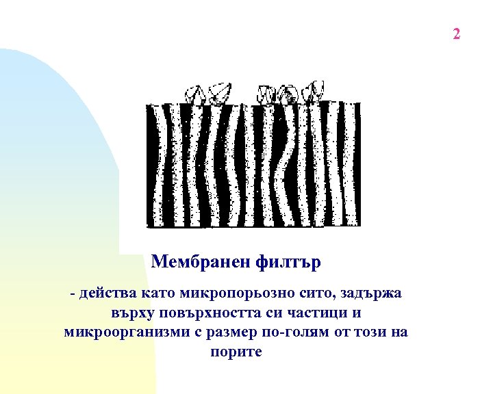 2 Мембранен филтър - действа като микропорьозно сито, задържа върху повърхността си частици и