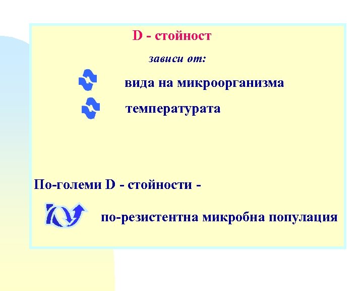 D - стойност зависи от: вида на микроорганизма температурата По-големи D - стойности по-резистентна