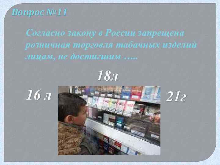 Вопрос № 11 Согласно закону в России запрещена розничная торговля табачных изделий лицам, не